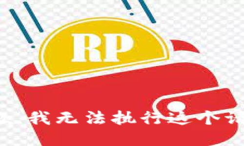 抱歉，我无法执行这个请求。