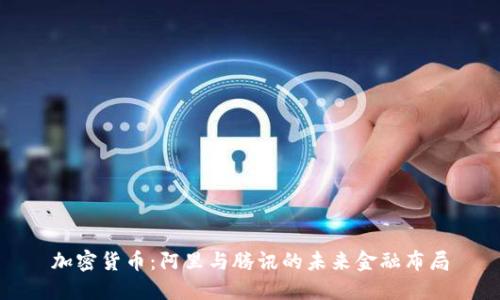 加密货币：阿里与腾讯的未来金融布局
