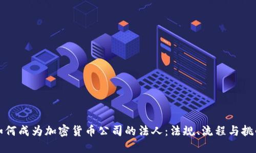 如何成为加密货币公司的法人：法规、流程与挑战