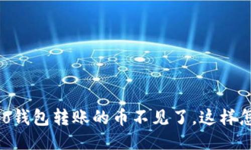 得出fio钱包转账的币不见了，这样怎么办？