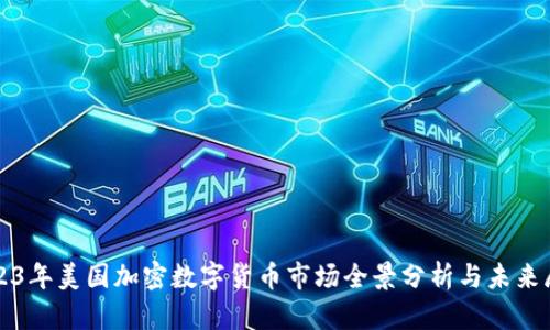 2023年美国加密数字货币市场全景分析与未来展望