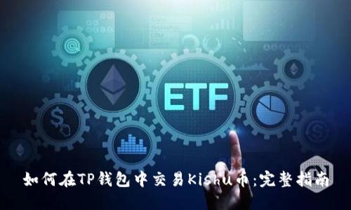 如何在TP钱包中交易Kishu币：完整指南