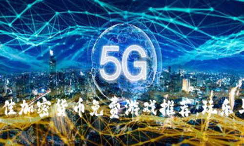 2023年最佳加密货币免费游戏推荐：玩乐与投资兼得