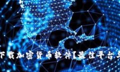 如何安全下载加密货币软件？最佳平台与注意事