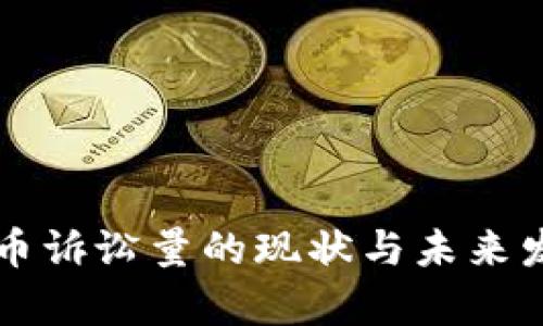 中国加密货币诉讼量的现状与未来发展趋势分析