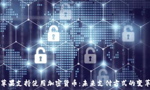   
苹果支持使用加密货币：未来支付方式的变革