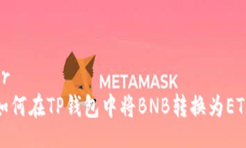 br
如何在TP钱包中将BNB转换为ETH