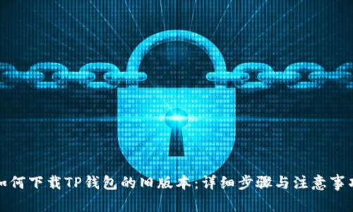 如何下载TP钱包的旧版本：详细步骤与注意事项