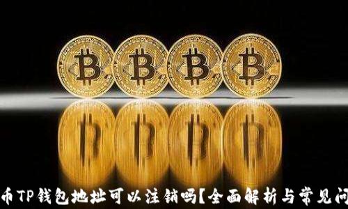 
数字货币TP钱包地址可以注销吗？全面解析与常见问题解答