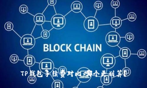 TP钱包手续费对比：哪个更划算？