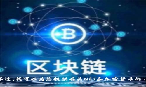 抱歉，我无法提供实时数据或最新价格信息。不过，我可以为您提供有关NFT和加密货币的一些有价值的信息。您还希望了解哪些方面呢？