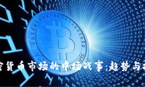 加密货币市场的中场战事：趋势与挑战