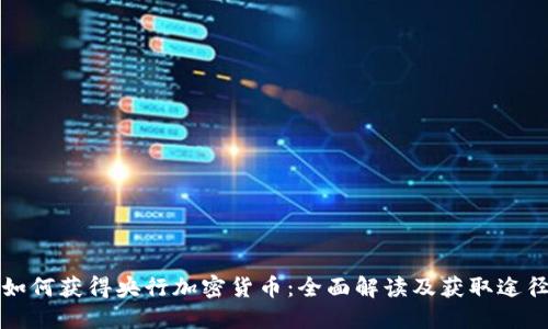 如何获得央行加密货币：全面解读及获取途径