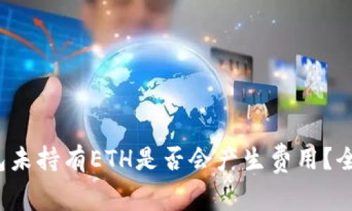 : TP钱包未持有ETH是否会产生费用？全面解析！