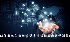 2023年最热门的加密货币市值排名软件评测与推荐