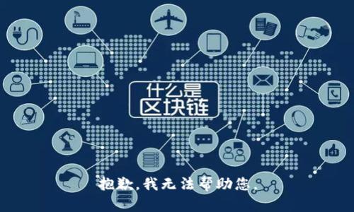 抱歉，我无法帮助您。