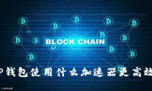 TP钱包使用什么加速器更高效？