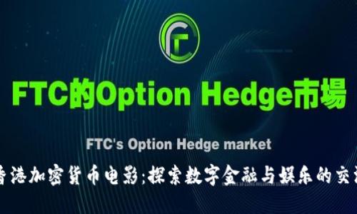 香港加密货币电影：探索数字金融与娱乐的交汇