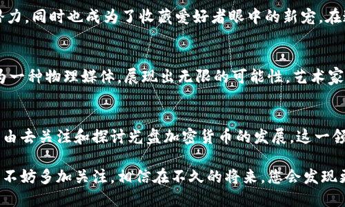 光盘加密货币图片大全：探索数字金融新纪元的视觉盛宴

光盘, 加密货币, 数字货币, 区块链, 投资/guanjianci

引言：数字金融的崛起与光盘的独特结合
近年来，随着科技的迅速发展，加密货币在全球范围内悄然兴起，人们开始关注这些数字资产如何在经济中发挥作用。其中，光盘作为一种传统的数据存储媒介，意外地与加密货币相结合，展现出一种全新的视觉魅力。通过光盘加密货币的图片，可以更直观地了解这一新兴领域，体会到数字资产背后蕴藏的无限可能。

光盘与加密货币：一种新兴的存储方式
光盘在市场上已经存在了几十年，最初主要用于存储音乐和数据。如今，随着科技的发展，光盘在存储高容量数据的能力上得到了巨大的提升。加密货币的出现让人们开始探索如何将传统的数据存储方式与数字金融结合。光盘加密货币的概念是将加密货币的信息存储在光盘上，这种独特的形式不仅增强了数据的安全性，还提供了一个全新的数字艺术表达平台。

视觉化时代：加密货币的图像表达
在信息爆炸的今天，视觉化设计成为了信息传达的重要方式。光盘加密货币的图片大全，正是在这一背景下应运而生。它们通过色彩鲜明、设计独特的图像，生动地展示了加密货币的特征。这些作品不仅仅是简单的图像展示，而是蕴含了艺术感和科技感的结合，提供给观者一种新的体验。

艺术与科技的融合：加密货币的设计解析
在光盘加密货币的设计中，艺术与科技相融合，形成了独特的视觉语言。从色彩、构图到符号的使用，每一个细节都经过精心设计。例如，某些设计作品运用了明亮的色彩与几何形状的结合，表达了加密货币的现代感与技术感。而其他设计则可能更倾向于简约风格，通过使用简单的线条和图形，来突出信息的核心。

全球视野：光盘加密货币的市场现状
光盘加密货币的市场虽然尚未完全成熟，但随着对环保理念和数字资产需求的升高，这一市场正在逐步扩展。许多艺术家和设计师纷纷投身于这一领域，他们希望通过自己的作品来引导和推动这一市场的发展。这些作品不仅仅是信息的载体，更是反映社会变化、科技进步的一种媒介。

投资与收藏：光盘加密货币的潜在价值
随着人们对加密货币投资的关注度提升，光盘加密货币作为一种新颖的数字收藏品，开始被越来越多的人们重视。其独特的存储形式和艺术价值使其不仅具备了投资的潜力，同时也成为了收藏爱好者眼中的新宠。在这个被技术所驱动的时代，数字资产的艺术价值和投资价值相辅相成，吸引着更多的人加入到收藏的行列中。

未来展望：光盘加密货币的可能性
展望未来，光盘加密货币可能会在多个方面迎来变革。随着技术的进一步发展，光盘的存储能力有望与加密货币的规模需求相匹配。此外，在可持续发展的趋势下，光盘作为一种物理媒体，展现出无限的可能性。艺术家们也将不断探索新的设计风格，从而推动这一领域的创新。或许在不久的将来，我们能看到更多兼具艺术性与投资回报的光盘加密货币，成为数字时代的一道亮丽风景线。

总结：在光盘与加密货币中寻找新机遇
光盘加密货币的图片大全不仅仅是视觉体验的盛宴，更是一场关于数字金融与艺术交融的探索。无论是作为投资、收藏品，还是作为数字文化的一种表达方式，我们都有理由去关注和探讨光盘加密货币的发展。这一领域的未来充满了机遇与挑战，值得我们在其中不断探索与创新。

综上所述，光盘加密货币正在成为时代的符号之一，提供给人们一个新的视角去理解和参与数字经济。如果您对光盘加密货币的图片设计、市场现状以及未来展望感兴趣，不妨多加关注，相信在不久的将来，您会发现更多震撼人心的作品和机遇。