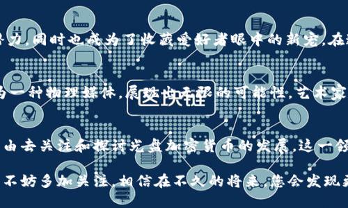 光盘加密货币图片大全：探索数字金融新纪元的视觉盛宴

光盘, 加密货币, 数字货币, 区块链, 投资/guanjianci

引言：数字金融的崛起与光盘的独特结合
近年来，随着科技的迅速发展，加密货币在全球范围内悄然兴起，人们开始关注这些数字资产如何在经济中发挥作用。其中，光盘作为一种传统的数据存储媒介，意外地与加密货币相结合，展现出一种全新的视觉魅力。通过光盘加密货币的图片，可以更直观地了解这一新兴领域，体会到数字资产背后蕴藏的无限可能。

光盘与加密货币：一种新兴的存储方式
光盘在市场上已经存在了几十年，最初主要用于存储音乐和数据。如今，随着科技的发展，光盘在存储高容量数据的能力上得到了巨大的提升。加密货币的出现让人们开始探索如何将传统的数据存储方式与数字金融结合。光盘加密货币的概念是将加密货币的信息存储在光盘上，这种独特的形式不仅增强了数据的安全性，还提供了一个全新的数字艺术表达平台。

视觉化时代：加密货币的图像表达
在信息爆炸的今天，视觉化设计成为了信息传达的重要方式。光盘加密货币的图片大全，正是在这一背景下应运而生。它们通过色彩鲜明、设计独特的图像，生动地展示了加密货币的特征。这些作品不仅仅是简单的图像展示，而是蕴含了艺术感和科技感的结合，提供给观者一种新的体验。

艺术与科技的融合：加密货币的设计解析
在光盘加密货币的设计中，艺术与科技相融合，形成了独特的视觉语言。从色彩、构图到符号的使用，每一个细节都经过精心设计。例如，某些设计作品运用了明亮的色彩与几何形状的结合，表达了加密货币的现代感与技术感。而其他设计则可能更倾向于简约风格，通过使用简单的线条和图形，来突出信息的核心。

全球视野：光盘加密货币的市场现状
光盘加密货币的市场虽然尚未完全成熟，但随着对环保理念和数字资产需求的升高，这一市场正在逐步扩展。许多艺术家和设计师纷纷投身于这一领域，他们希望通过自己的作品来引导和推动这一市场的发展。这些作品不仅仅是信息的载体，更是反映社会变化、科技进步的一种媒介。

投资与收藏：光盘加密货币的潜在价值
随着人们对加密货币投资的关注度提升，光盘加密货币作为一种新颖的数字收藏品，开始被越来越多的人们重视。其独特的存储形式和艺术价值使其不仅具备了投资的潜力，同时也成为了收藏爱好者眼中的新宠。在这个被技术所驱动的时代，数字资产的艺术价值和投资价值相辅相成，吸引着更多的人加入到收藏的行列中。

未来展望：光盘加密货币的可能性
展望未来，光盘加密货币可能会在多个方面迎来变革。随着技术的进一步发展，光盘的存储能力有望与加密货币的规模需求相匹配。此外，在可持续发展的趋势下，光盘作为一种物理媒体，展现出无限的可能性。艺术家们也将不断探索新的设计风格，从而推动这一领域的创新。或许在不久的将来，我们能看到更多兼具艺术性与投资回报的光盘加密货币，成为数字时代的一道亮丽风景线。

总结：在光盘与加密货币中寻找新机遇
光盘加密货币的图片大全不仅仅是视觉体验的盛宴，更是一场关于数字金融与艺术交融的探索。无论是作为投资、收藏品，还是作为数字文化的一种表达方式，我们都有理由去关注和探讨光盘加密货币的发展。这一领域的未来充满了机遇与挑战，值得我们在其中不断探索与创新。

综上所述，光盘加密货币正在成为时代的符号之一，提供给人们一个新的视角去理解和参与数字经济。如果您对光盘加密货币的图片设计、市场现状以及未来展望感兴趣，不妨多加关注，相信在不久的将来，您会发现更多震撼人心的作品和机遇。