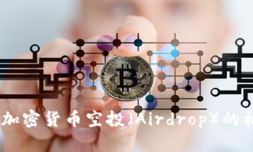 深度解析：加密货币空投（Airdrop）的机会与风险