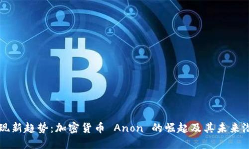 发现新趋势：加密货币 Anon 的崛起及其未来潜力