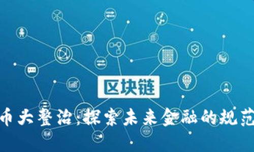 加密货币大整治：探索未来金融的规范与机遇