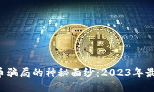 揭开加密货币骗局的神秘面纱：2023年最新骗局曝光！