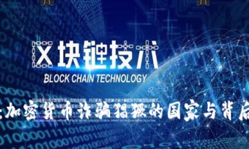 揭秘：加密货币诈骗猖獗的国家与背后真相