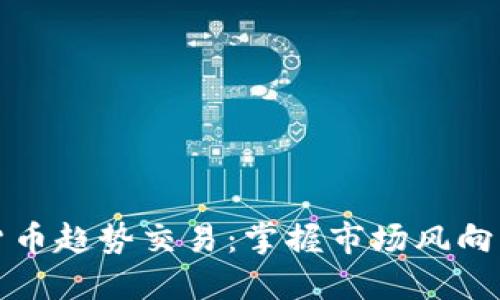 2023年加密货币趋势交易：掌握市场风向，抓住投资机会