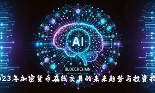 2023年加密货币在线交易的未来趋势与投资指南