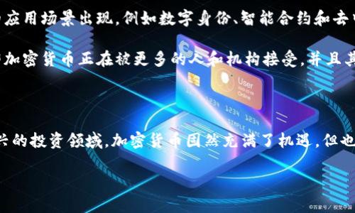 加密货币投资：现在到底是机遇还是陷阱？
keywords加密货币, 投资, 机遇, 风险, 市场趋势/keywords

引言：加密货币的魅力与挑战

随着互联网技术的飞速发展，加密货币作为一种新兴的资产类别逐渐进入了大众的视野。从比特币到以太坊，再到数以千计的山寨币，加密货币的市场似乎在不断扩张。然而，对于许多投资者而言，“加密货币现在好做吗？”这个问题仍然充满了争议。

在讨论这个话题之前，让我们先理解加密货币的基本概念。加密货币是一种基于区块链技术的数字货币，不需要任何中央 authority 的介入，所有交易都是在一个去中心化的平台上进行记录和验证。此特性使其在透明性和安全性上具有了传统金融工具无法比拟的优势。然而，与此同时，这也带来了市场的高波动性和投资风险。

市场趋势：牛市与熊市的交替

近年来，加密货币市场经历了多次牛市与熊市的交替。2021年，比特币的价格一度突破了6万美元，吸引了大量新投资者的参与。随之而来的是一个又一个宣称能够快速致富的项目，市场一时间热度空前。然而，正当许多人欢欣鼓舞的时候，市场又迎来了熊市，价格大幅下跌，不少投资者面临了本金亏损的惨痛教训。

目前，加密货币市场的波动性依然存在。尽管有一些趋势表明市场正在逐渐成熟，但不同国家对加密货币的监管政策复杂多变，也增加了投资的不确定性。例如，美国正在对加密货币交易所进行更严厉的监管，而一些国家则采取了全面禁止的态度。这意味着，投资者在参与这个市场时，需要持续关注政策动态，以便及时调整自己的投资策略。

机遇与挑战：加密货币投资的双面性

在问到“加密货币现在好做吗？”时，首先应该分析市场当前的机遇与挑战。一方面，加密货币作为一种新兴资产，潜在回报不容小觑。许多早期投资者通过谨慎的投资获得了丰厚的收益。而且，区块链技术在金融、艺术、供应链等多个领域的应用，未来也可能会创造出更多机会，使得加密货币投资的前景充满希望。

另一方面，投资加密货币也面临诸多挑战。市场的不确定性让许多投资者感到恐慌，短时间内的价格波动可能会让不慎的投资者损失惨重。此外，合规性的问题也不容忽视。与股票市场相比，加密货币市场仍然相对缺乏透明度，投资者容易受到诈骗和其他不法行为的侵害。因此，在进入市场之前，熟悉相关法规、市场动态和技术细节是非常重要的。

如何进行稳健的加密货币投资？

加密货币投资并非盲目追涨，而是需要策略和耐心。以下是一些稳健投资加密货币的实用建议：

ul
    listrong研究市场：/strong在选择投资的加密货币之前，进行深入的市场调研是非常必要的。这包括项目团队的背景、技术可行性、市场需求等多个方面。/li
    listrong分散投资：/strong不要将所有资金都押注在一种加密货币上。合理分散投资可以降低潜在的风险。/li
    listrong保持冷静：/strong市场的波动可能会让你感到不安，但在做出投资决策时，保持冷静和理性非常重要。/li
    listrong设定止损：/strong在投资前设定好止损点，以防市场突发变动导致重大损失。/li
    listrong了解合法合规：/strong对于不同地区的监管政策要有清晰的认识，确保自己的投资合规合法。/li
/ul

未来展望：加密货币的发展路径

从长远来看，加密货币投资的前景依然广阔。随着区块链技术的不断创新，以及各国监管政策的逐渐完善，加密货币市场预计将逐渐走向成熟。未来可能会有更多的应用场景出现，例如数字身份、智能合约和去中心化金融（DeFi）等。

此外，越来越多的传统金融机构开始接受数字货币，一些大型企业如特斯拉、微策略等已开始将比特币纳入资产负债表。这些趋势向市场传递了一个积极的信号，即加密货币正在被更多的人和机构接受，并且其作为资产类别的地位也愈加巩固。

结语：加密货币投资的个人判断

总的来说，“加密货币现在好做吗？”这个问题没有标准的答案。每位投资者的风险承受能力、市场理解及投资策略不同，最终的投资决策也会有所不同。作为一种新兴的投资领域，加密货币固然充满了机遇，但也伴随着风险。在进入这个市场之前，务必做好充分的准备和研究，以提高投资成功的概率。无论你选择的是短期投机，还是长期持有，理性和知识都是你最好的伙伴。

希望本文能够帮助到那些想要进入加密货币领域的投资者，愿大家在这个充满机遇的市场中收获成功！