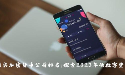 新加坡顶尖加密货币公司排名：探索2023年的数字资产领导者