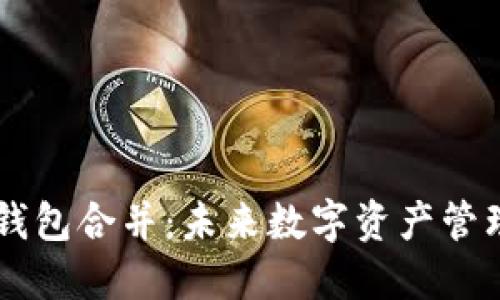 IM与TP钱包合并：未来数字资产管理的趋势