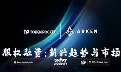 加密货币股权融资：新兴趋势与市场前景解析
