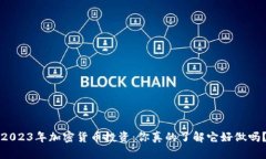 2023年加密货币投资：你真的了解它好做吗？