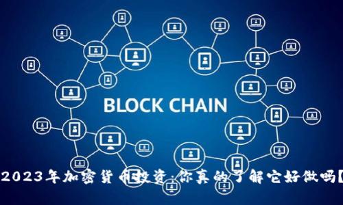 2023年加密货币投资：你真的了解它好做吗？