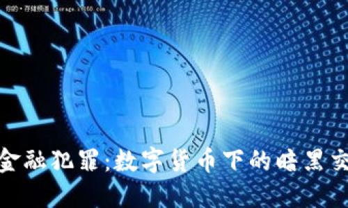 揭秘加密货币金融犯罪：数字货币下的暗黑交易与防范措施