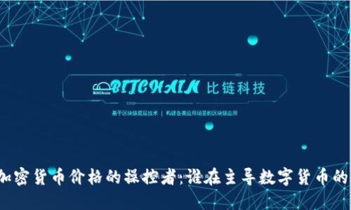 揭秘加密货币价格的操控者：谁在主导数字货币的未来？