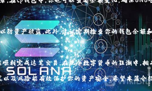 tp钱包是一款支持多种加密货币管理的数字钱包，其中包括BNB（币安币）。如果你想将BNB转入tp钱包，下面是一个详细的步骤说明，包括了一些重要的注意事项和提示。

步骤一：获取你的tp钱包地址

首先，你需要确保你已经安装并设置好tp钱包。如果还没有，请先在应用商店下载并安装。设置完成后，进入你的tp钱包，找到“接收”或“充值”选项。在这个页面上，你将能够看到一个特定于BNB的接收地址。请务必注意，这个地址是用于接收BNB的唯一地址。

步骤二：从交易所转出BNB

如果你有一些BNB存在交易所（如币安、火币等），你需要登录到你的交易所账户。找到“资产”或“钱包”的选项，然后选择BNB。通常交易所会提供一个“提现”或“转出”的选项。点击这个选项后，你需要输入刚刚获取的tp钱包地址。

步骤三：确认转账信息

在输入tp钱包地址后，确认所有信息都准确无误。这一步非常重要，因为一旦你发送了资金，可能无法追回。在确认无误后，输入你想要转账的数量，随后确认所有细节，并完成相关的安全验证（如短信验证码等）。

步骤四：检查转账状态

转账过程可能需要一点时间。在交易所，你可以查看转账的状态，通常会有一个“转账记录”或“历史”记录。在tp钱包中，你也可以查看余额变化，确保BNB顺利到账。

步骤五：完成转账后的小贴士

一旦BNB成功转入tp钱包，请牢牢记住你的钱包地址和私钥（如果有的话）。不要与他人分享这些信息，以防资产被盗。此外，建议定期检查你的钱包余额和交易记录，以确保安全性。

总结

将BNB转入tp钱包的过程并不复杂，只要你按照步骤进行操作，注意细节，并保持对安全性的重视，就能顺利完成这笔交易。在现今数字货币的狂潮中，拥有一个安全可靠的钱包是至关重要的，tp钱包正是这样一种选择。

在整个转账的过程中，始终保持审慎态度。加密货币领域充满了未知和挑战，了解并熟悉相关流程、方式以及风险能有效保护你的资产安全。希望本篇介绍能帮到你，让你轻松将BNB转入tp钱包。