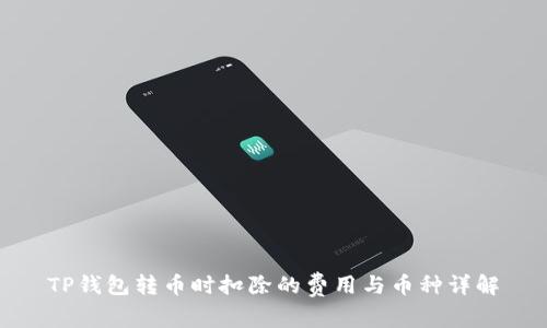 TP钱包转币时扣除的费用与币种详解