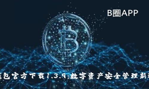TP钱包官方下载1.3.9：数字资产安全管理新选择