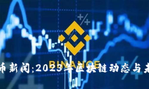最新加密货币新闻：2023年区块链动态与未来趋势分析