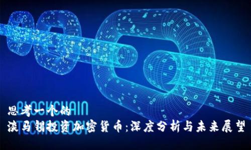思考一个的  
淡马锡投资加密货币：深度分析与未来展望