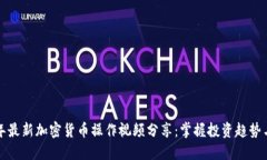 2023年最新加密货币操作视频分享：掌握投资趋势