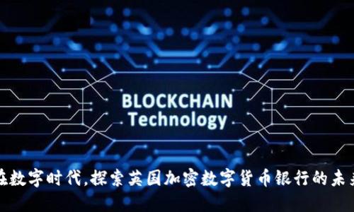 在数字时代，探索英国加密数字货币银行的未来