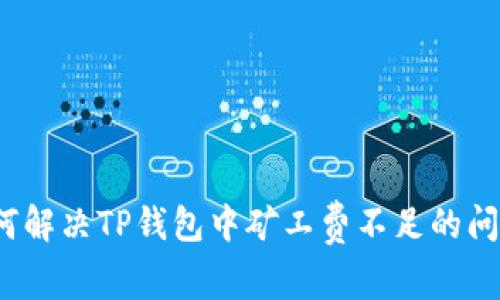 如何解决TP钱包中矿工费不足的问题？