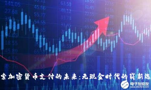 探索加密货币支付的未来：无现金时代的崭新选择