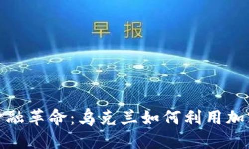 在数字时代的金融革命：乌克兰如何利用加密货币应对挑战