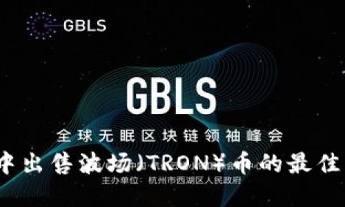  在TP钱包中出售波场（TRON）币的最佳策略与步骤